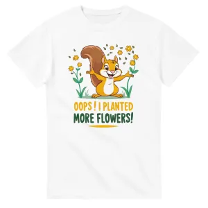 OOPS! I PLANTED MORE FLOWERS! Unisex T-Shirt