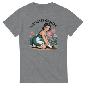 PLANT ME LIKE YOU MEAN IT Unisex T-Shirt