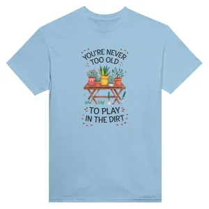 You're Never Too Old To Play In The Dirt Unisex T-Shirt