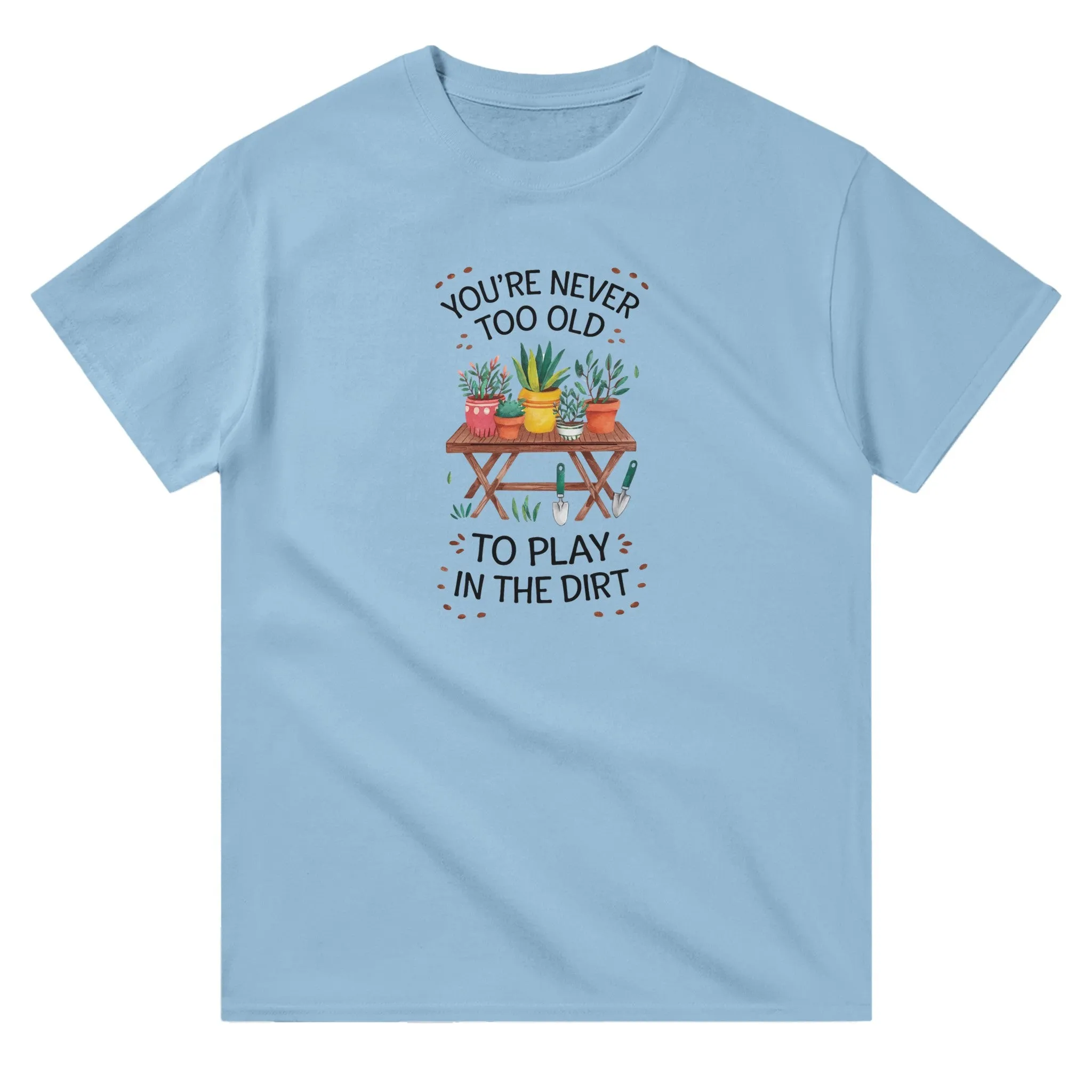 You're Never Too Old To Play In The Dirt Unisex T-Shirt