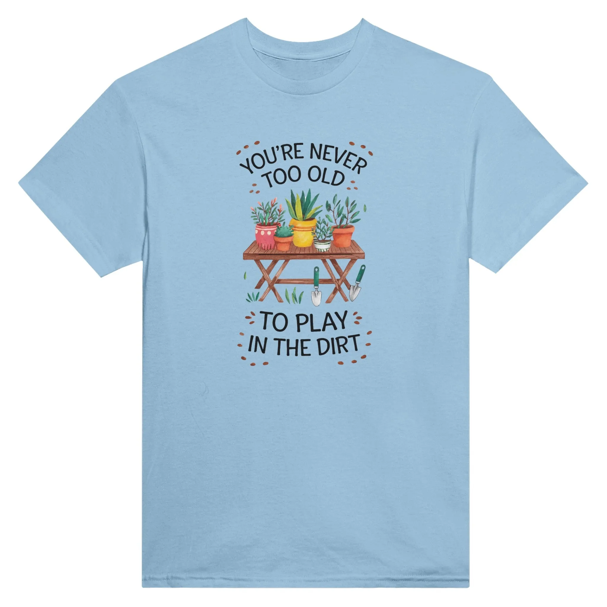 You're Never Too Old To Play In The Dirt Unisex T-Shirt