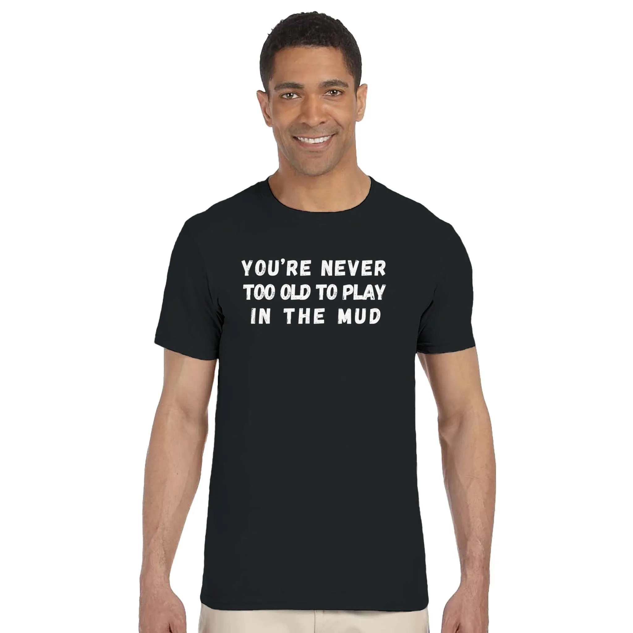YOU'RE NEVER TOO OLD TO PLAY IN THE MUD UNISEX T-Shirt