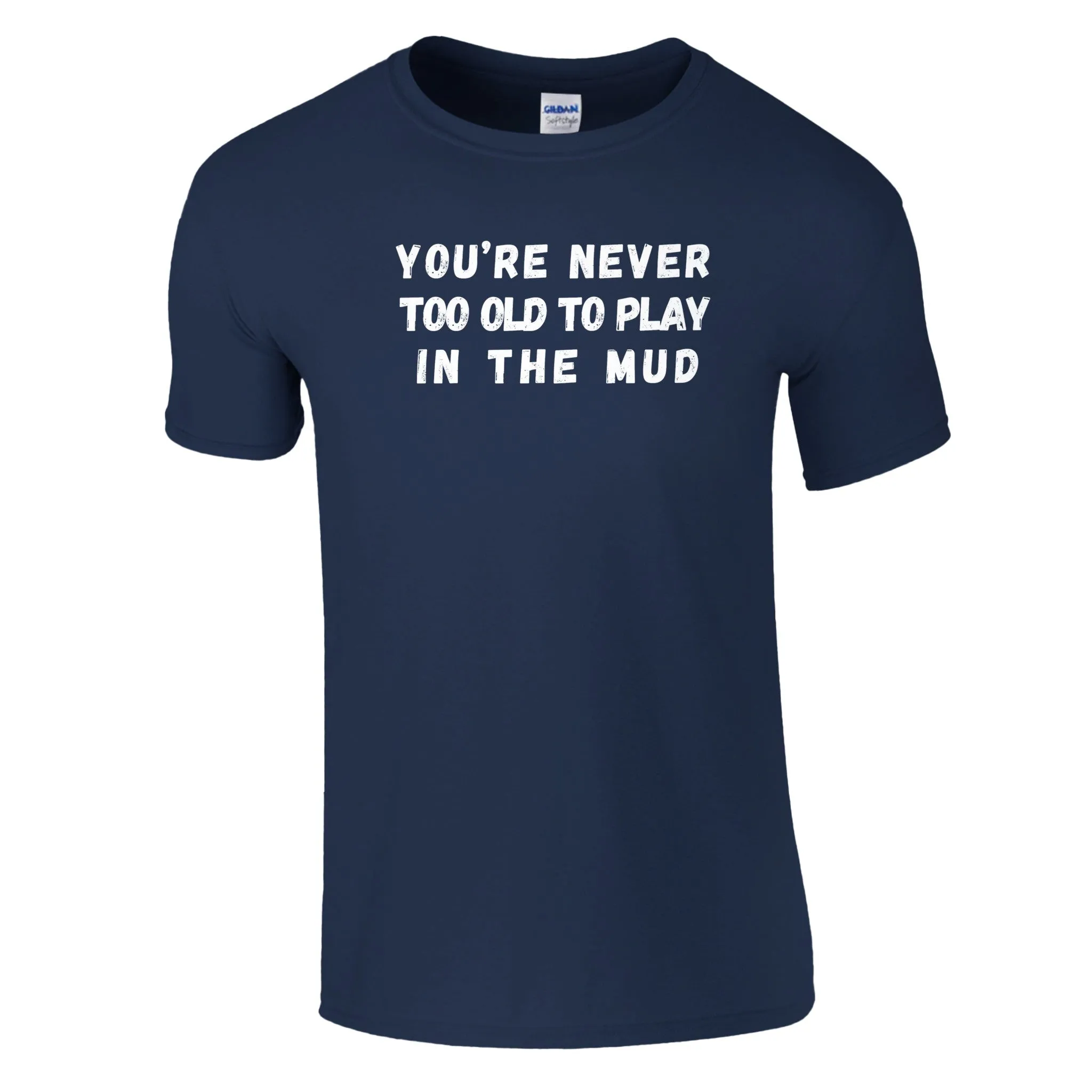 YOU'RE NEVER TOO OLD TO PLAY IN THE MUD UNISEX T-Shirt