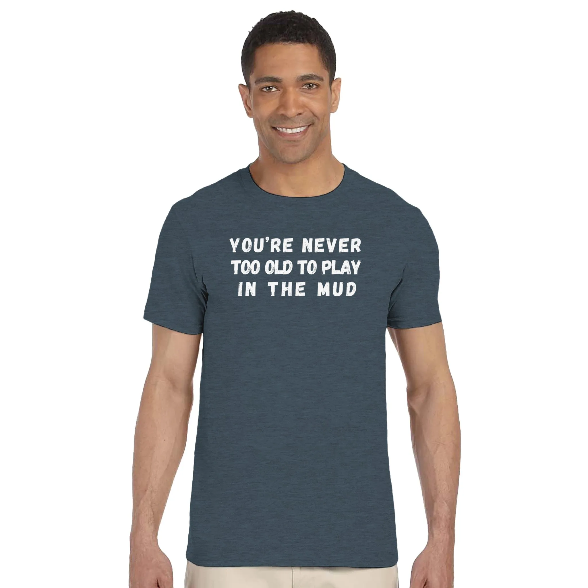 YOU'RE NEVER TOO OLD TO PLAY IN THE MUD UNISEX T-Shirt