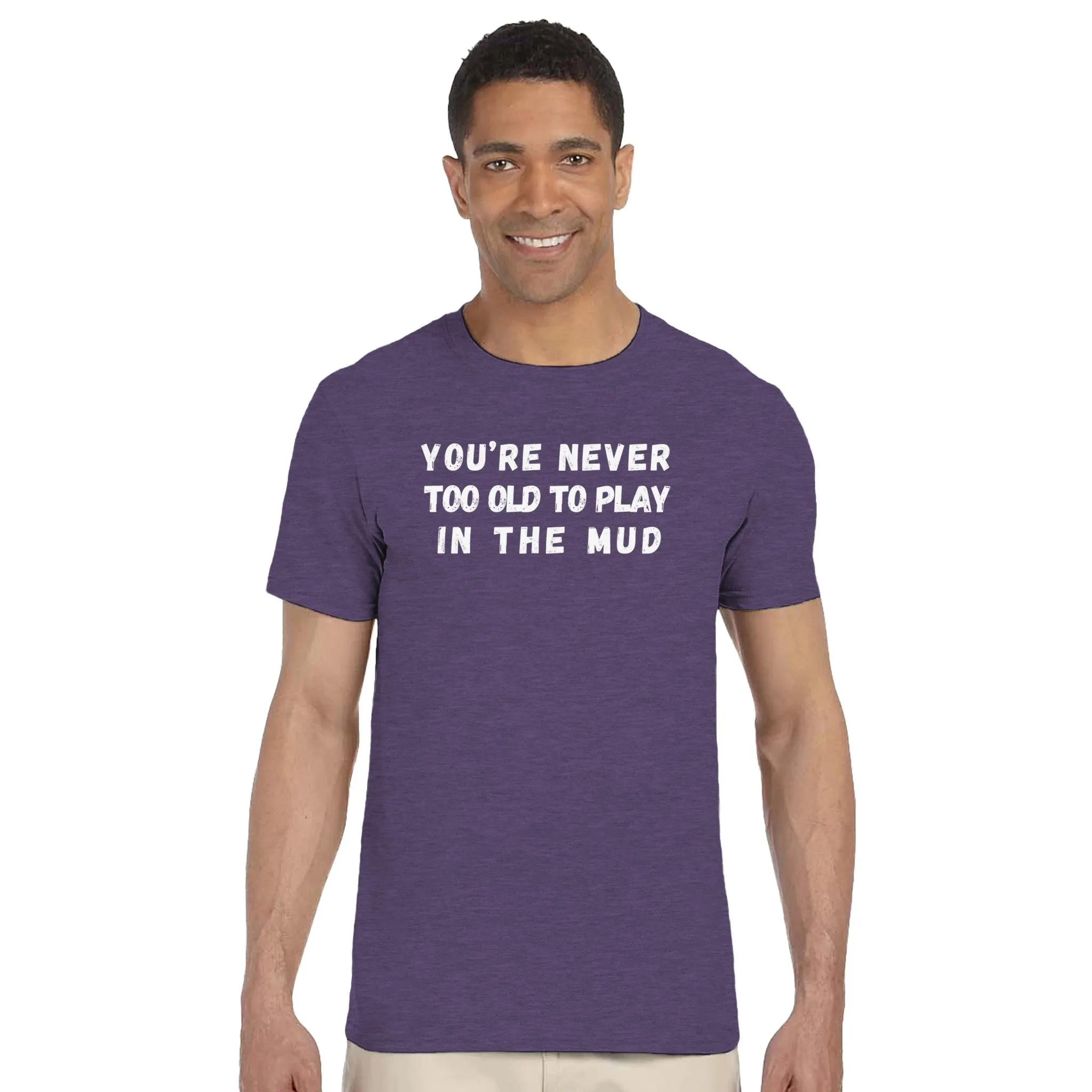 YOU'RE NEVER TOO OLD TO PLAY IN THE MUD UNISEX T-Shirt