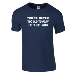 YOU'RE NEVER TOO OLD TO PLAY IN THE MUD UNISEX T-Shirt