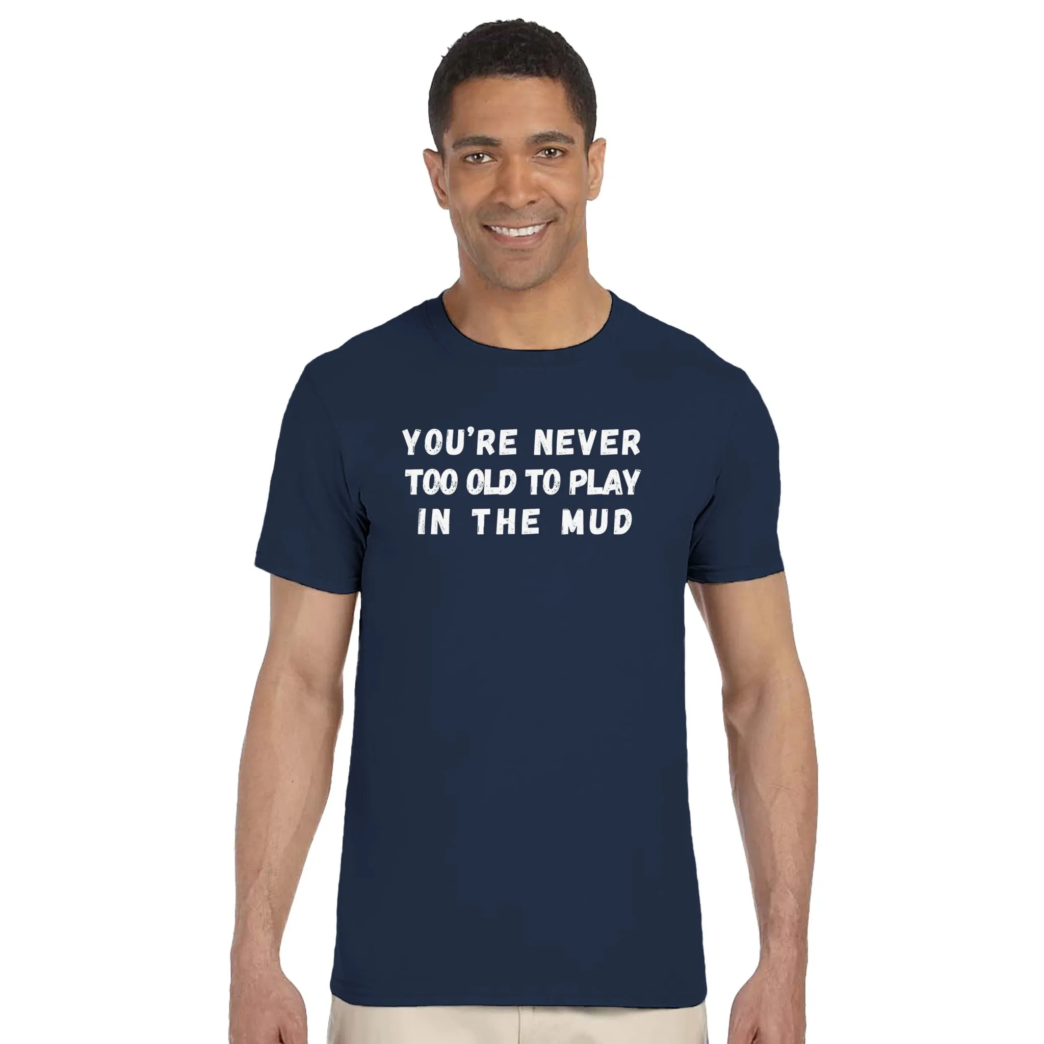 YOU'RE NEVER TOO OLD TO PLAY IN THE MUD UNISEX T-Shirt